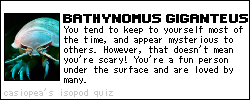 YOU ARE A...BATHYNOMUS GIGANTEUS! You tend to keep to yourself most of the time, and appear mysterious to others. However, that doesn't mean you're scary! You're a fun person under the surface and are loved by many.